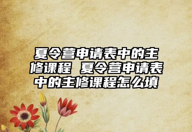 夏令營申請表中的主修課程 夏令營申請表中的主修課程怎么填