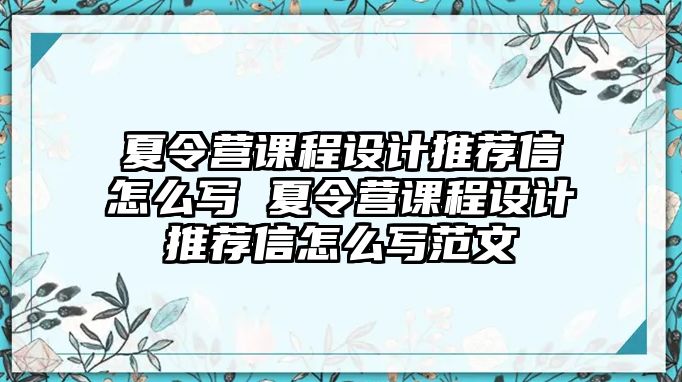 夏令營課程設(shè)計推薦信怎么寫 夏令營課程設(shè)計推薦信怎么寫范文