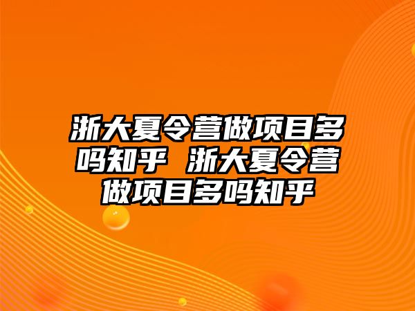 浙大夏令營做項目多嗎知乎 浙大夏令營做項目多嗎知乎