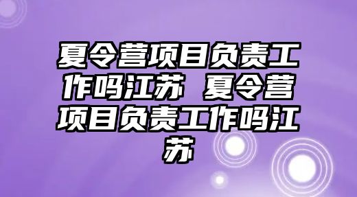 夏令營項目負責工作嗎江蘇 夏令營項目負責工作嗎江蘇