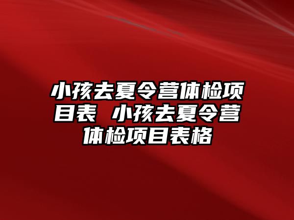 小孩去夏令營體檢項目表 小孩去夏令營體檢項目表格