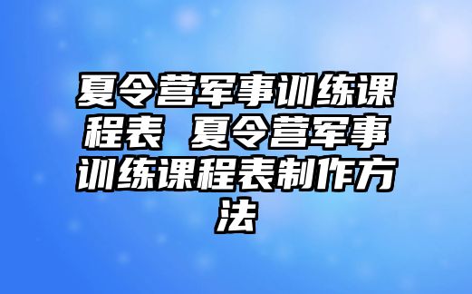 夏令營軍事訓練課程表 夏令營軍事訓練課程表制作方法