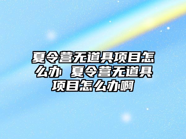 夏令營無道具項目怎么辦 夏令營無道具項目怎么辦啊