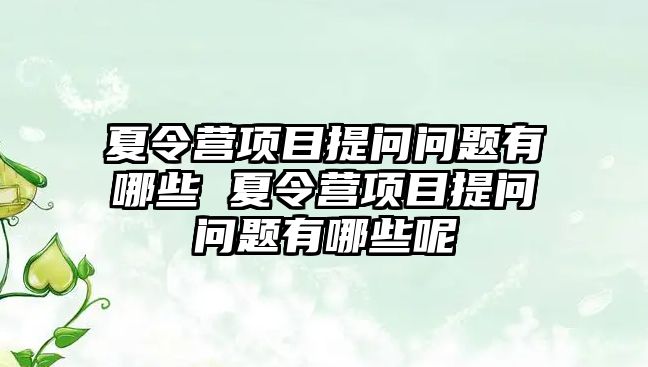 夏令營項目提問問題有哪些 夏令營項目提問問題有哪些呢