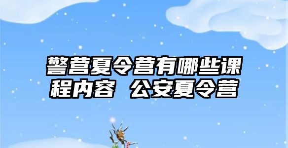 警營夏令營有哪些課程內(nèi)容 公安夏令營