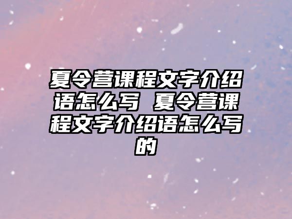 夏令營(yíng)課程文字介紹語(yǔ)怎么寫(xiě) 夏令營(yíng)課程文字介紹語(yǔ)怎么寫(xiě)的