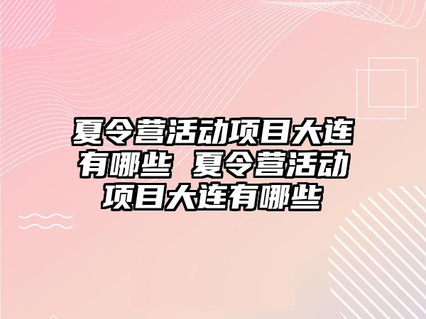 夏令營活動項目大連有哪些 夏令營活動項目大連有哪些