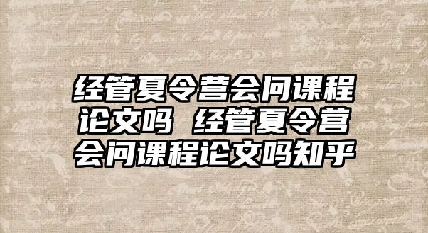 經管夏令營會問課程論文嗎 經管夏令營會問課程論文嗎知乎