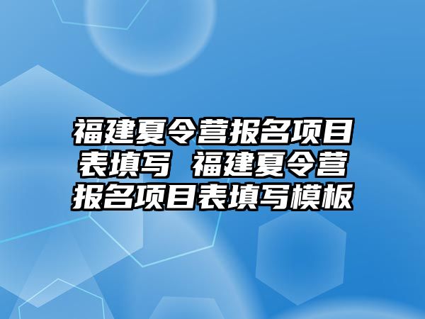 福建夏令營報名項目表填寫 福建夏令營報名項目表填寫模板