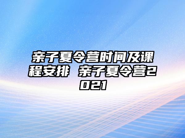 親子夏令營時間及課程安排 親子夏令營2021