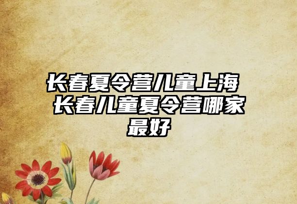 長春夏令營兒童上海 長春兒童夏令營哪家最好