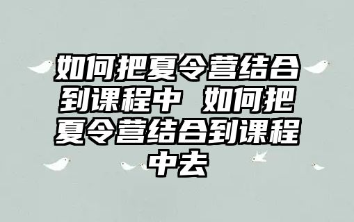 如何把夏令營結合到課程中 如何把夏令營結合到課程中去