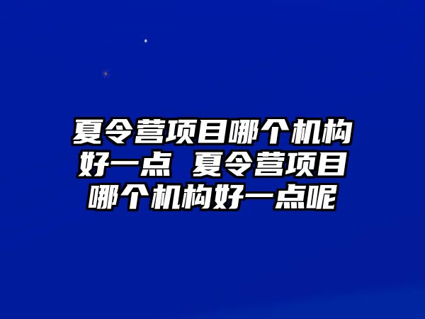 夏令營項目哪個機構好一點 夏令營項目哪個機構好一點呢