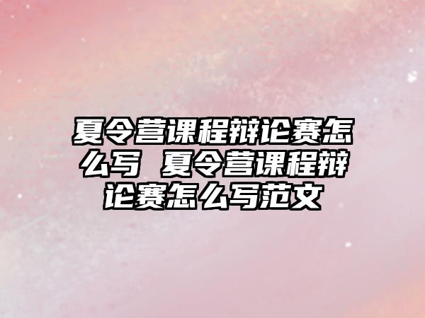 夏令營課程辯論賽怎么寫 夏令營課程辯論賽怎么寫范文