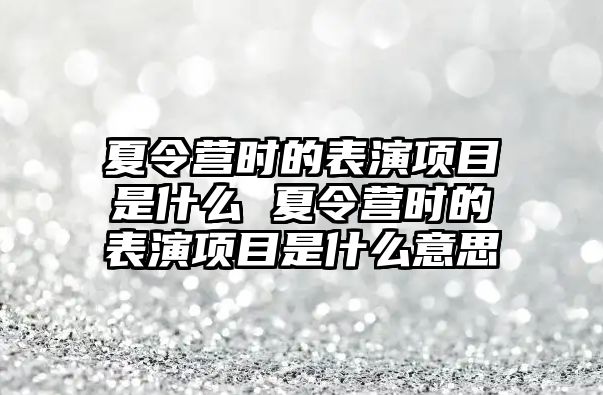 夏令營時的表演項目是什么 夏令營時的表演項目是什么意思