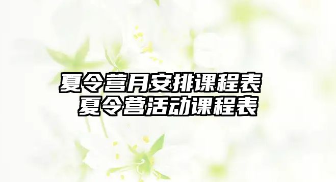 夏令營月安排課程表 夏令營活動課程表