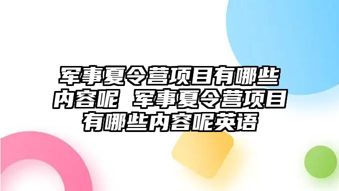 軍事夏令營項目有哪些內容呢 軍事夏令營項目有哪些內容呢英語