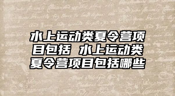 水上運動類夏令營項目包括 水上運動類夏令營項目包括哪些