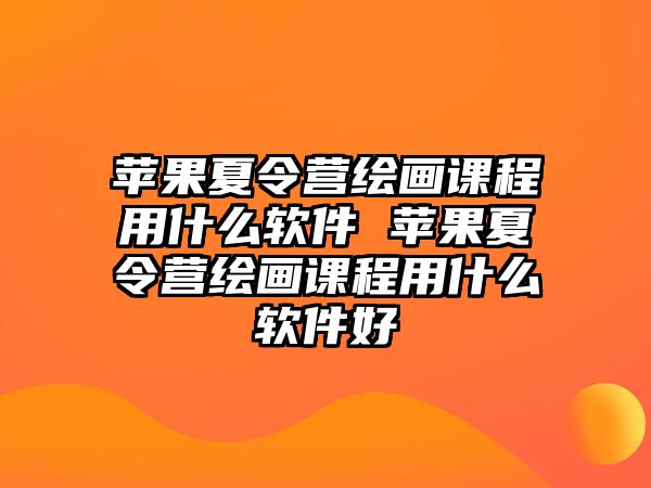 蘋果夏令營繪畫課程用什么軟件 蘋果夏令營繪畫課程用什么軟件好