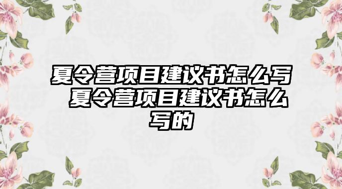 夏令營項目建議書怎么寫 夏令營項目建議書怎么寫的