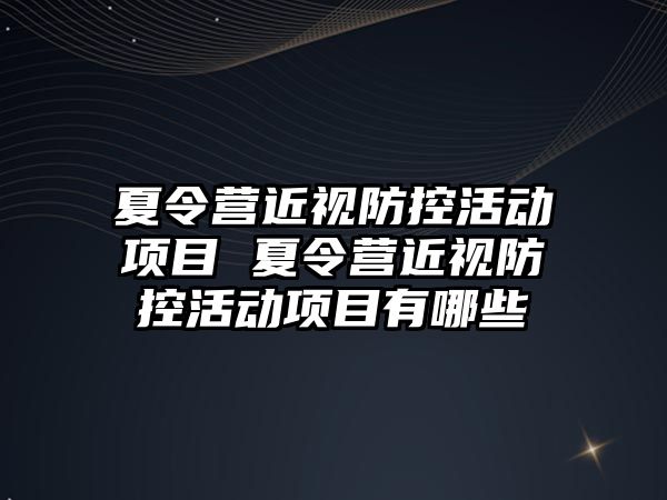 夏令營近視防控活動項目 夏令營近視防控活動項目有哪些