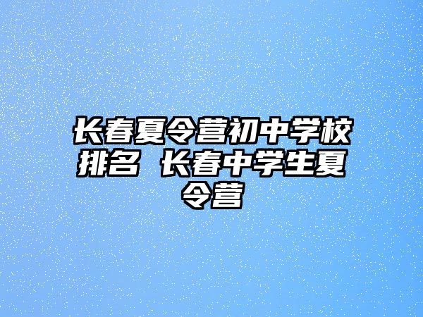 長春夏令營初中學校排名 長春中學生夏令營