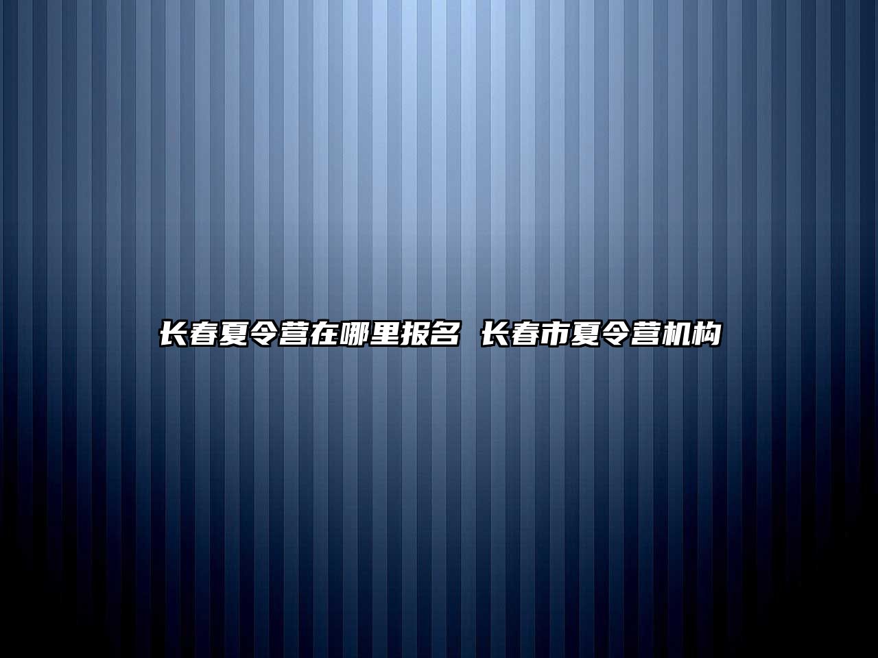 長春夏令營在哪里報名 長春市夏令營機構