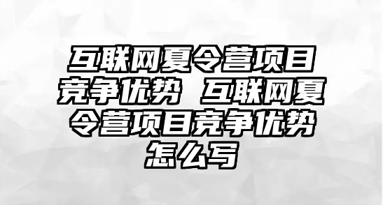 互聯網夏令營項目競爭優勢 互聯網夏令營項目競爭優勢怎么寫