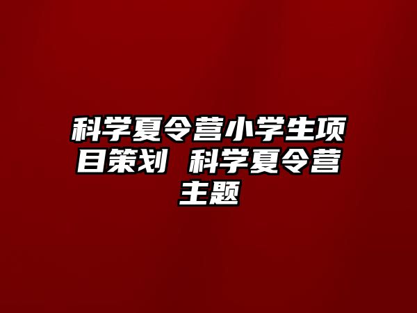 科學夏令營小學生項目策劃 科學夏令營主題