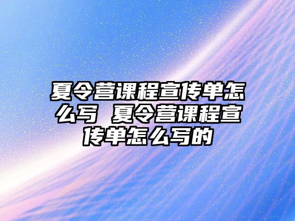 夏令營課程宣傳單怎么寫 夏令營課程宣傳單怎么寫的