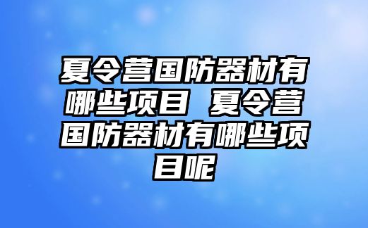 夏令營國防器材有哪些項目 夏令營國防器材有哪些項目呢