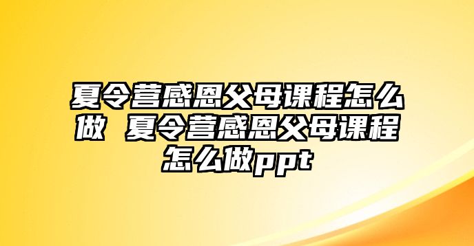 夏令營感恩父母課程怎么做 夏令營感恩父母課程怎么做ppt