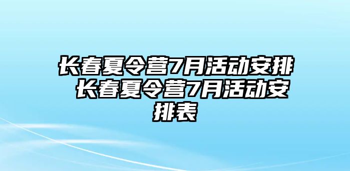 長春夏令營7月活動安排 長春夏令營7月活動安排表