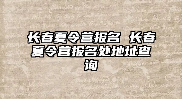 長春夏令營報名 長春夏令營報名處地址查詢