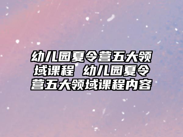 幼兒園夏令營五大領域課程 幼兒園夏令營五大領域課程內容