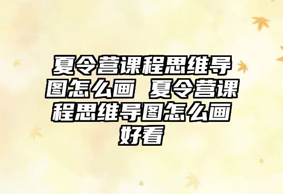 夏令營課程思維導圖怎么畫 夏令營課程思維導圖怎么畫好看