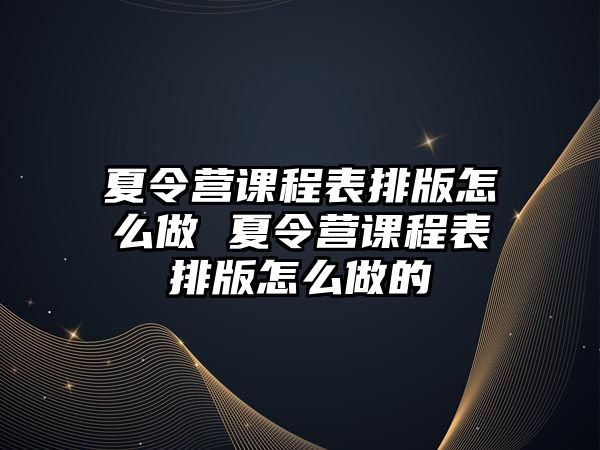 夏令營課程表排版怎么做 夏令營課程表排版怎么做的