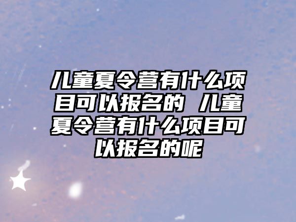 兒童夏令營(yíng)有什么項(xiàng)目可以報(bào)名的 兒童夏令營(yíng)有什么項(xiàng)目可以報(bào)名的呢