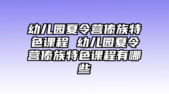 幼兒園夏令營傣族特色課程 幼兒園夏令營傣族特色課程有哪些