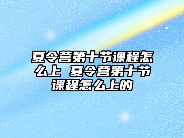 夏令營第十節課程怎么上 夏令營第十節課程怎么上的