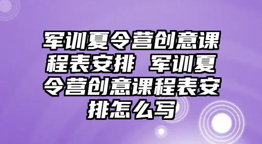 軍訓夏令營創意課程表安排 軍訓夏令營創意課程表安排怎么寫