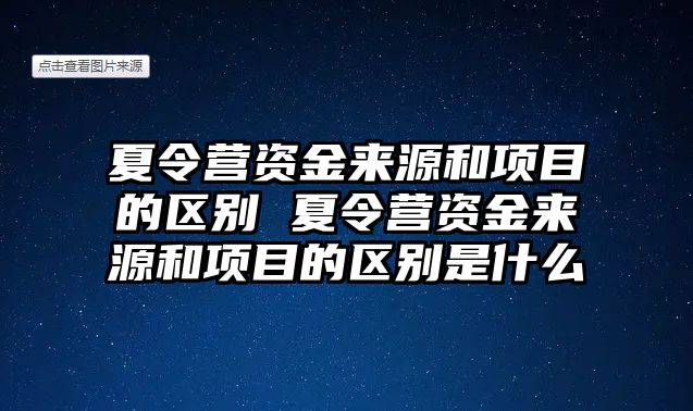 夏令營(yíng)資金來源和項(xiàng)目的區(qū)別 夏令營(yíng)資金來源和項(xiàng)目的區(qū)別是什么