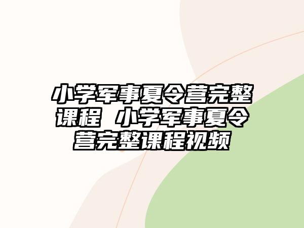 小學軍事夏令營完整課程 小學軍事夏令營完整課程視頻