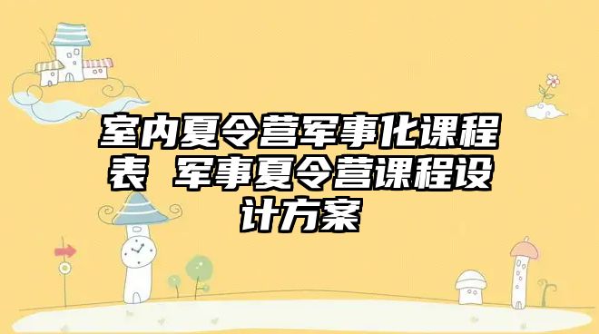 室內夏令營軍事化課程表 軍事夏令營課程設計方案