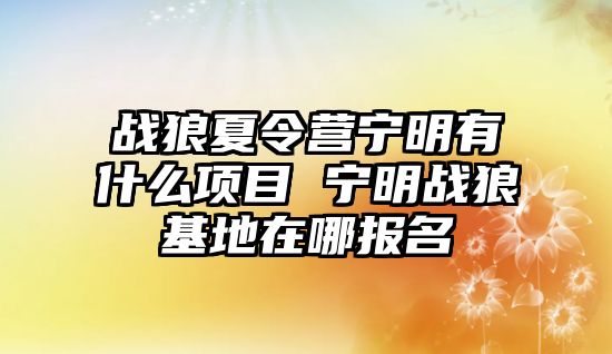 戰狼夏令營寧明有什么項目 寧明戰狼基地在哪報名