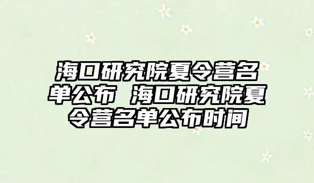 ?？谘芯吭合牧顮I名單公布 海口研究院夏令營名單公布時間