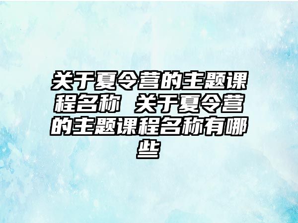 關于夏令營的主題課程名稱 關于夏令營的主題課程名稱有哪些