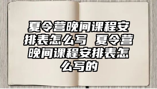 夏令營(yíng)晚間課程安排表怎么寫(xiě) 夏令營(yíng)晚間課程安排表怎么寫(xiě)的