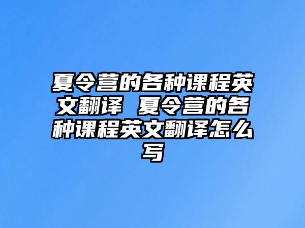 夏令營的各種課程英文翻譯 夏令營的各種課程英文翻譯怎么寫