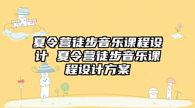 夏令營徒步音樂課程設(shè)計 夏令營徒步音樂課程設(shè)計方案